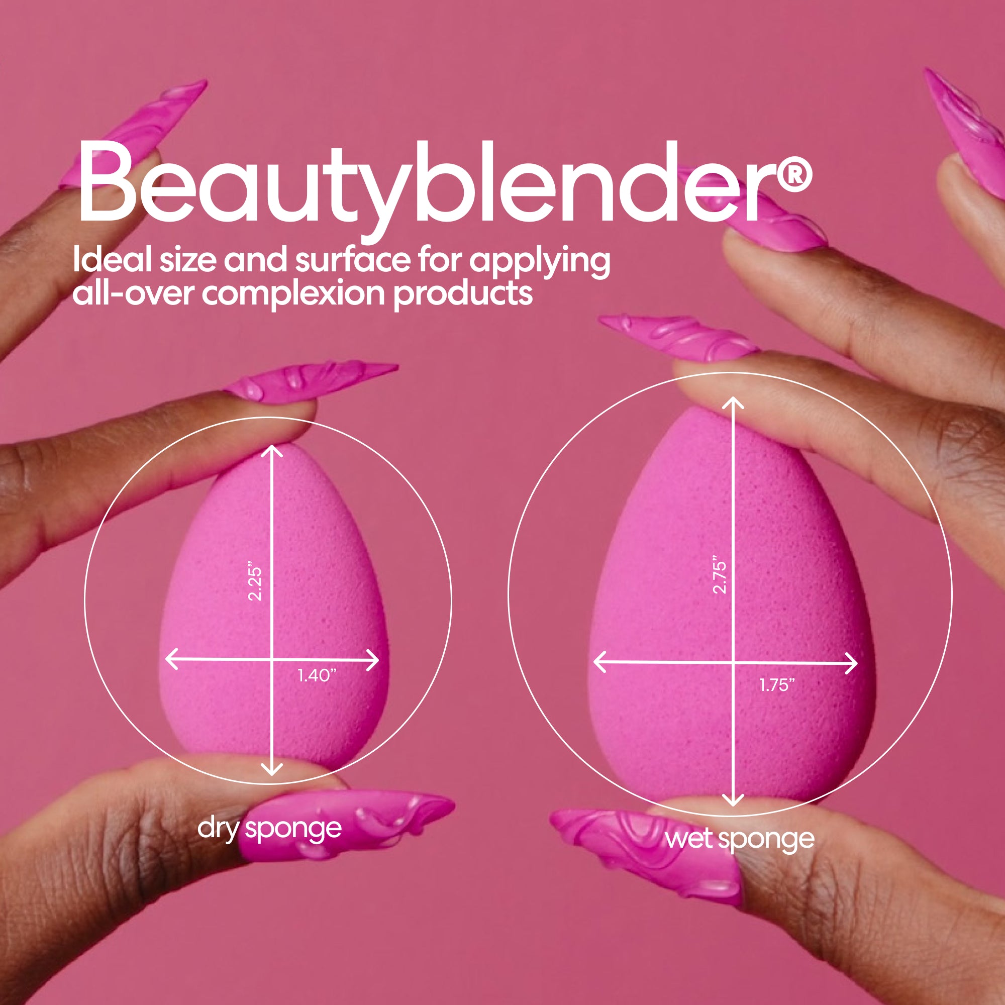 Beautyblender®. Ideal size and surface for applying all-over complexion products. 2.25" x 1.40" dry sponge. 2.75" x 1.75" wet sponge.