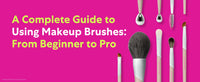 A Complete Guide to Using Makeup Brushes: From Beginner to Pro